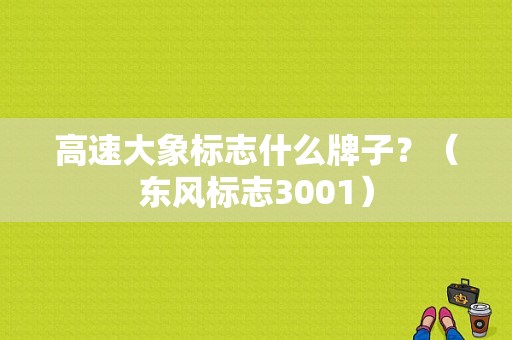 高速大象标志什么牌子？（东风标志3001）-图1