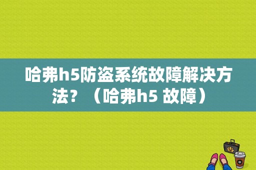 哈弗h5防盗系统故障解决方法？（哈弗h5 故障）-图1