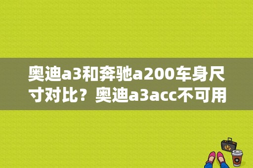 奥迪a3和奔驰a200车身尺寸对比？奥迪a3acc不可用系统故障-图1