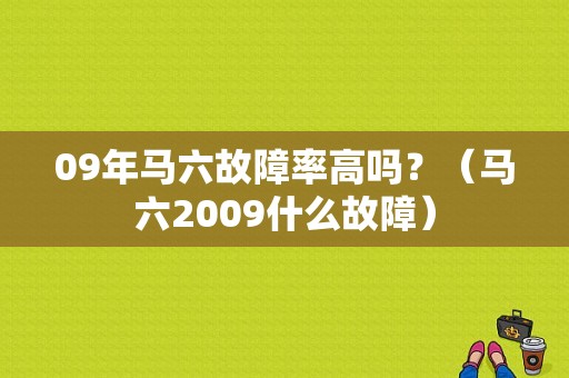 09年马六故障率高吗？（马六2009什么故障）-图1