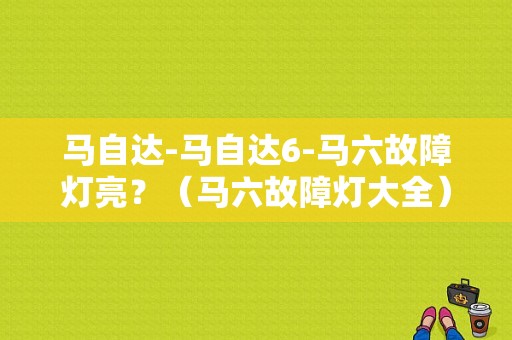 马自达-马自达6-马六故障灯亮？（马六故障灯大全）-图1