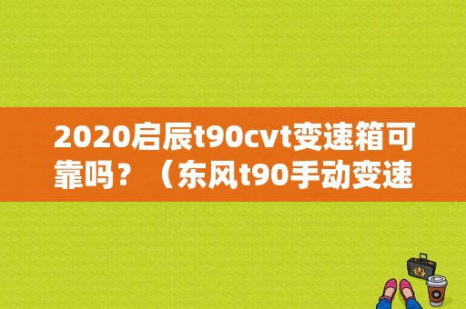 2020启辰t90cvt变速箱可靠吗？（东风t90手动变速箱）-图1