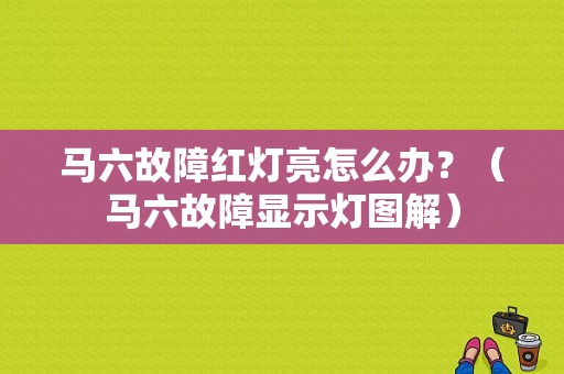 马六故障红灯亮怎么办？（马六故障显示灯图解）-图1