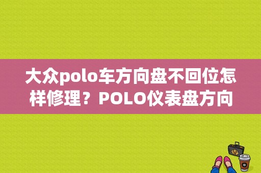 大众polo车方向盘不回位怎样修理？POLO仪表盘方向盘故障灯亮-图1
