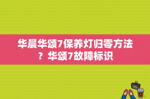 华晨华颂7保养灯归零方法？华颂7故障标识-图1