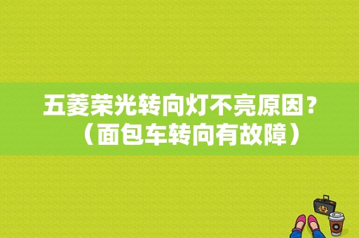五菱荣光转向灯不亮原因？（面包车转向有故障）-图1
