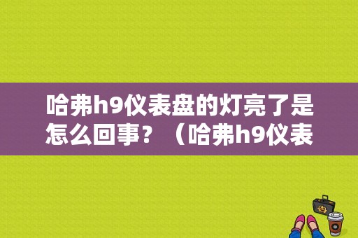 哈弗h9仪表盘的灯亮了是怎么回事？（哈弗h9仪表故障灯说明）-图1