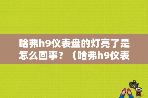 哈弗h9仪表盘的灯亮了是怎么回事？（哈弗h9仪表故障灯说明）-图1