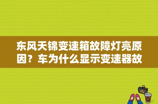 东风天锦变速箱故障灯亮原因？车为什么显示变速器故障-图1