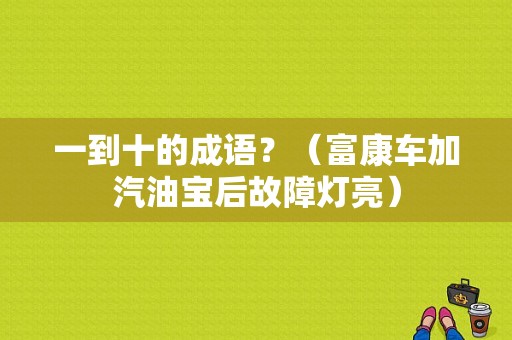 一到十的成语？（富康车加汽油宝后故障灯亮）-图1