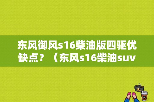东风御风s16柴油版四驱优缺点？（东风s16柴油suv价格）-图1