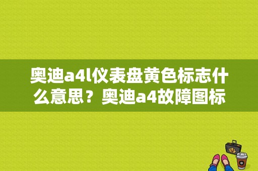 奥迪a4l仪表盘黄色标志什么意思？奥迪a4故障图标显示-图1
