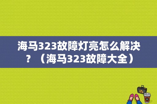 海马323故障灯亮怎么解决？（海马323故障大全）-图1