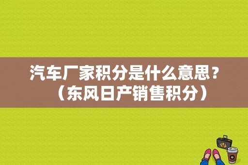 汽车厂家积分是什么意思？（东风日产销售积分）-图1