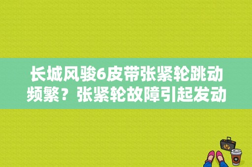 长城风骏6皮带张紧轮跳动频繁？张紧轮故障引起发动机抖动-图1