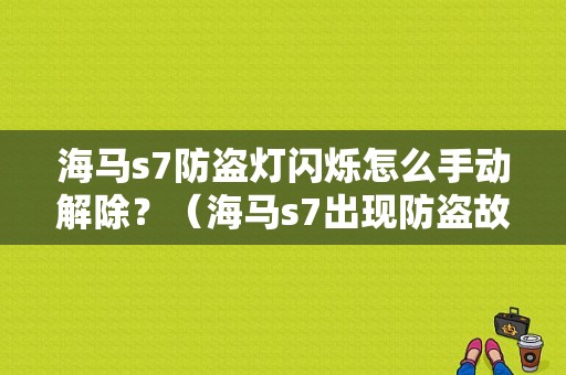 海马s7防盗灯闪烁怎么手动解除？（海马s7出现防盗故障灯）-图1