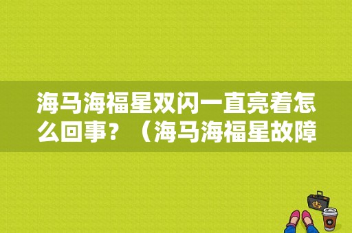 海马海福星双闪一直亮着怎么回事？（海马海福星故障灯）-图1