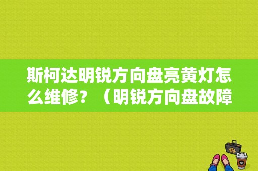 斯柯达明锐方向盘亮黄灯怎么维修？（明锐方向盘故障灯）-图1