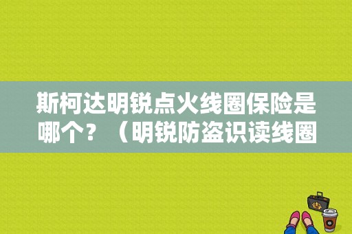 斯柯达明锐点火线圈保险是哪个？（明锐防盗识读线圈故障）-图1