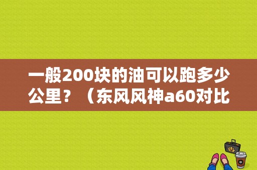 一般200块的油可以跑多少公里？（东风风神a60对比新捷达）-图1