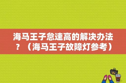 海马王子怠速高的解决办法？（海马王子故障灯参考）-图1