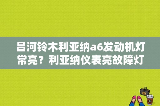 昌河铃木利亚纳a6发动机灯常亮？利亚纳仪表亮故障灯-图1