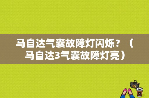 马自达气囊故障灯闪烁？（马自达3气囊故障灯亮）-图1