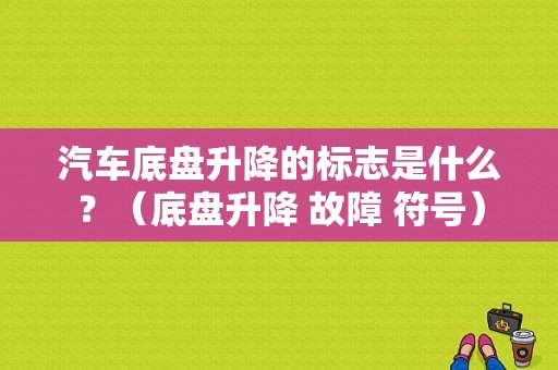 汽车底盘升降的标志是什么？（底盘升降 故障 符号）-图1