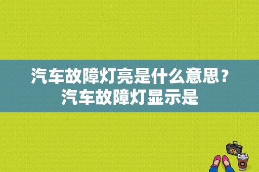 汽车故障灯亮是什么意思？汽车故障灯显示是-图1