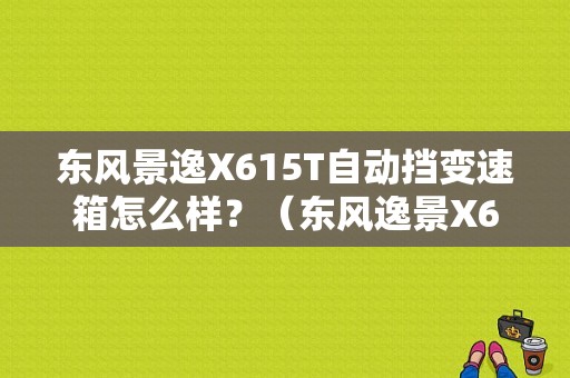 东风景逸X615T自动挡变速箱怎么样？（东风逸景X6）-图1