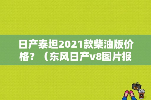 日产泰坦2021款柴油版价格？（东风日产v8图片报价）-图1