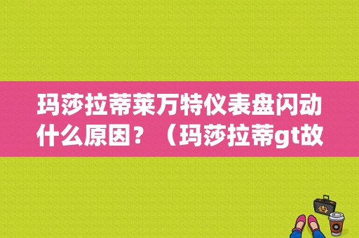 玛莎拉蒂莱万特仪表盘闪动什么原因？（玛莎拉蒂gt故障显示）-图1