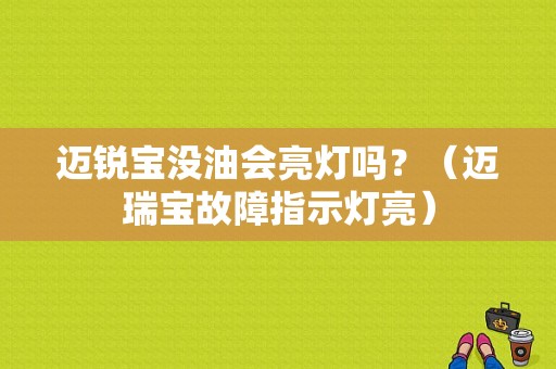 迈锐宝没油会亮灯吗？（迈瑞宝故障指示灯亮）-图1