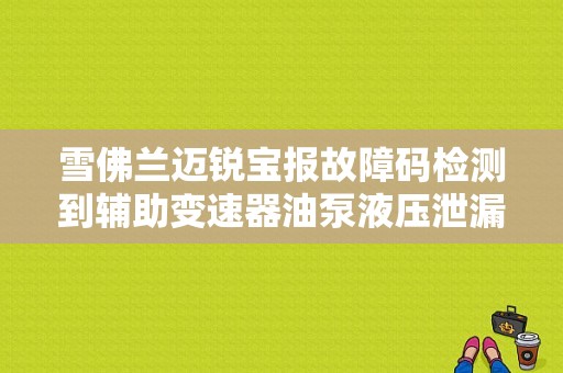 雪佛兰迈锐宝报故障码检测到辅助变速器油泵液压泄漏怎么回事？（迈瑞宝变速箱故障）-图1
