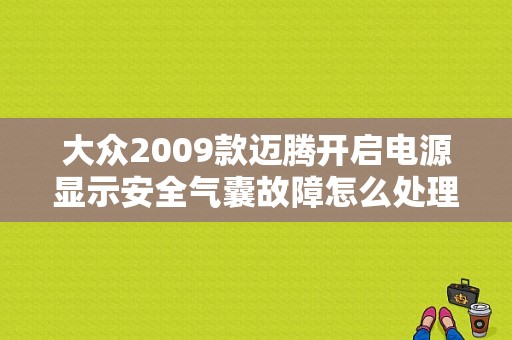 大众2009款迈腾开启电源显示安全气囊故障怎么处理？（迈腾 不起动 显示气囊故障）-图1