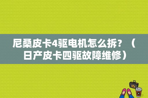尼桑皮卡4驱电机怎么拆？（日产皮卡四驱故障维修）-图1