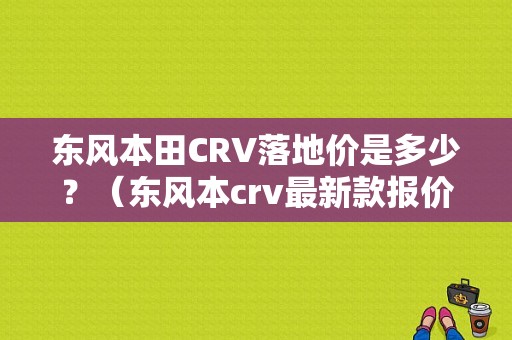 东风本田CRV落地价是多少？（东风本crv最新款报价）-图1