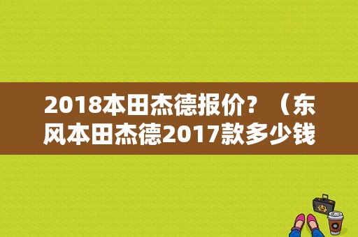2018本田杰德报价？（东风本田杰德2017款多少钱）-图1