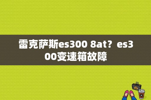 雷克萨斯es300 8at？es300变速箱故障-图1