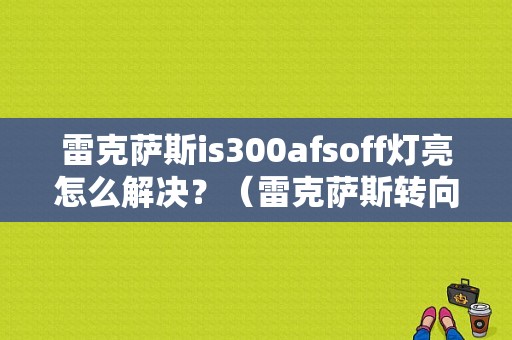 雷克萨斯is300afsoff灯亮怎么解决？（雷克萨斯转向故障灯亮）-图1