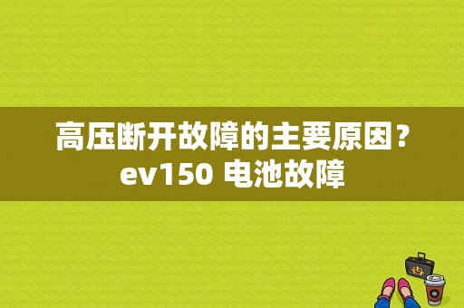 高压断开故障的主要原因？ev150 电池故障-图1