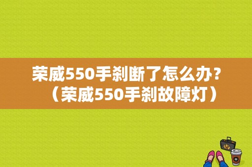 荣威550手刹断了怎么办？（荣威550手刹故障灯）-图1