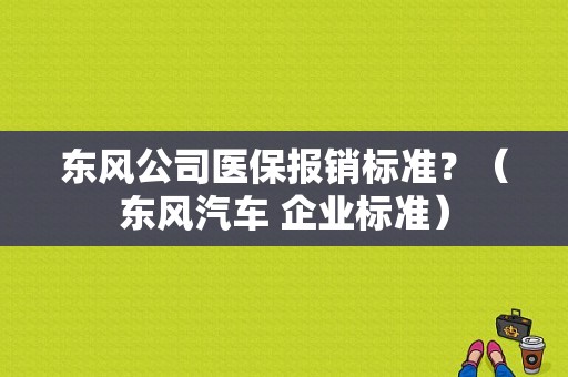 东风公司医保报销标准？（东风汽车 企业标准）-图1