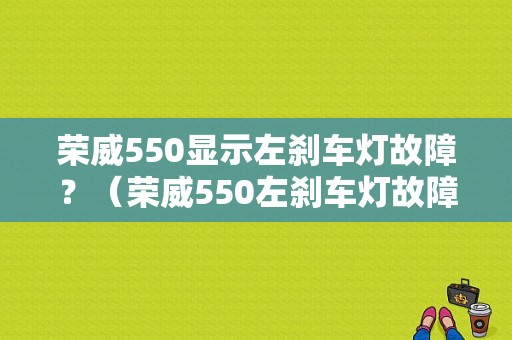 荣威550显示左刹车灯故障？（荣威550左刹车灯故障）-图1