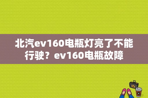 北汽ev160电瓶灯亮了不能行驶？ev160电瓶故障-图1