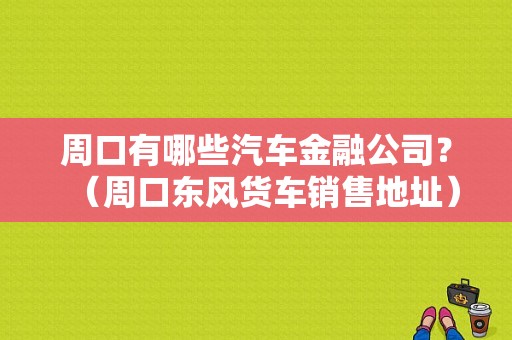 周口有哪些汽车金融公司？（周口东风货车销售地址）-图1
