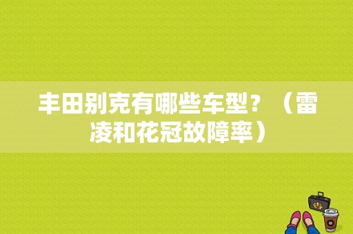丰田别克有哪些车型？（雷凌和花冠故障率）-图1