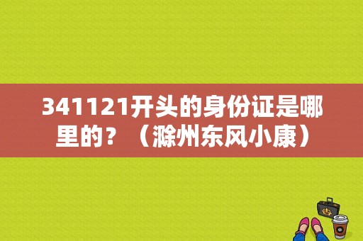 341121开头的身份证是哪里的？（滁州东风小康）