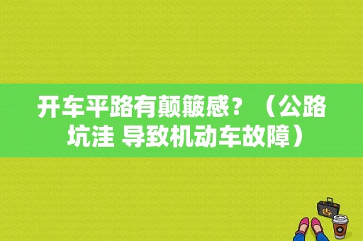 开车平路有颠簸感？（公路 坑洼 导致机动车故障）-图1