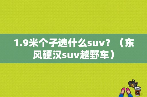 1.9米个子选什么suv？（东风硬汉suv越野车）-图1